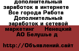 дополнительный заработок в интернете - Все города Работа » Дополнительный заработок и сетевой маркетинг   . Ненецкий АО,Белушье д.